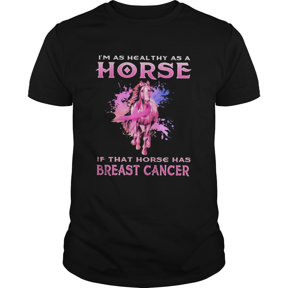 Im As Healthy As A Horse If That Horse Has Breast Cancer Graphic Unisex T-Shirt